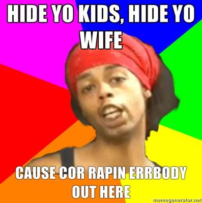 hide-yo-kids-hide-yo-wife-cause-cor-rapin-errbody-out-here.jpg